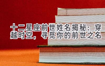 十二星座前世姓名揭秘:穿越时空,寻觅你的前世之名-图片1