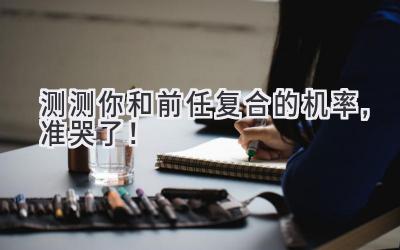 测测你和前任复合的机率,准哭了!-图片1