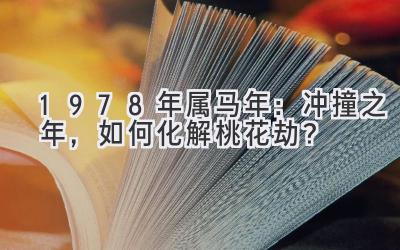 1978年属马2020年:冲撞之年,如何化解桃花劫?-图片1