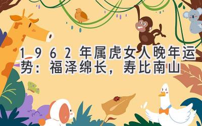 1962年属虎女人晚年运势:福泽绵长,寿比南山-图片1