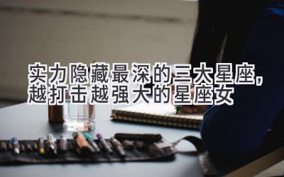 实力隐藏最深的三大星座,越打击越强大的星座女-图片1