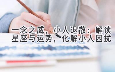 一念之威，小人退散：解读星座与运势，化解小人困扰-图片1