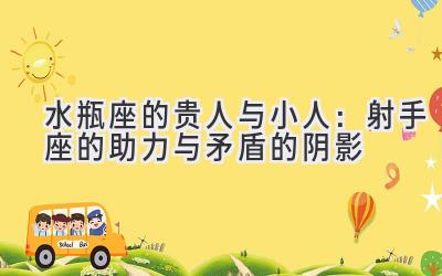 水瓶座的贵人与小人：射手座的助力与矛盾的阴影-图片1