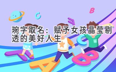 琬字取名:赋予女孩晶莹剔透的美好人生-图片1
