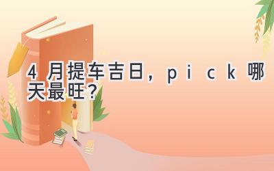 4月提车吉日，pick哪天最旺？-图片1
