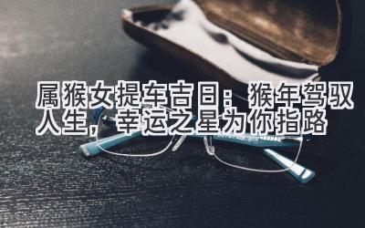 属猴女提车吉日：猴年驾驭人生，幸运之星为你指路-图片1