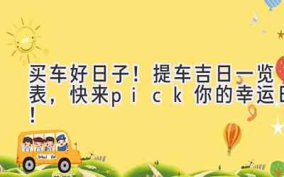 买车好日子！2023提车吉日一览表，快来pick你的幸运日！-图片1