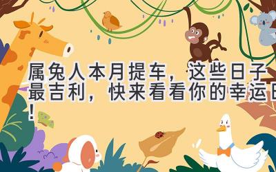 属兔人本月提车，这些日子最吉利，快来看看你的幸运日！-图片1