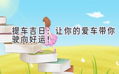 提车吉日：让你的爱车带你驶向好运！-图片1