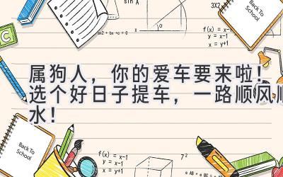 属狗人,你的爱车要来啦!选个好日子提车,一路顺风顺水!-图片1