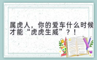 属虎人，你的爱车什么时候才能“虎虎生威”？！-图片1