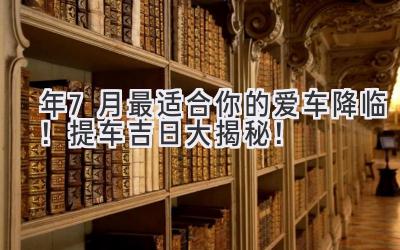 2024年7月最适合你的爱车降临！提车吉日大揭秘！-图片1