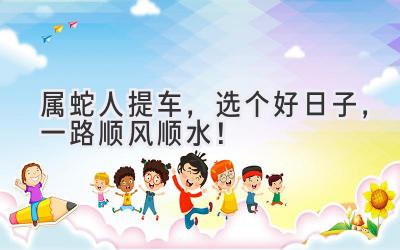 属蛇人提车，选个好日子，一路顺风顺水！-图片1