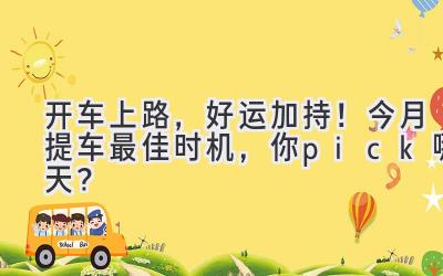 开车上路，好运加持！今月提车最佳时机，你pick哪天？-图片1