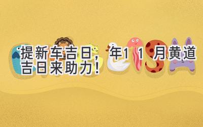 提新车吉日，2022年11月黄道吉日来助力！-图片1