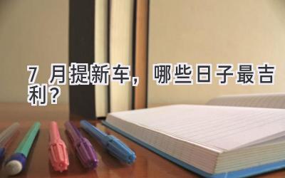 7月提新车，哪些日子最吉利？-图片1