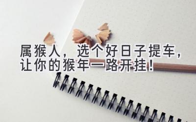 属猴人，选个好日子提车，让你的猴年一路开挂！-图片1