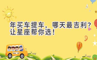 2024年买车提车，哪天最吉利？让星座帮你选！-图片1