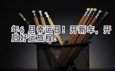 2024年6月幸运日！开新车，开启好运旅程！-图片1