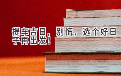提车吉日，别慌，选个好日子再出发！-图片1