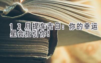 12月提车吉日：你的幸运星会指引你！-图片1