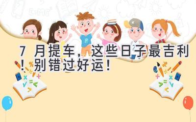 7月提车，这些日子最吉利！别错过好运！-图片1