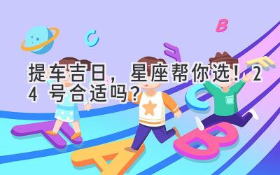 提车吉日，星座帮你选！24号合适吗？-图片1