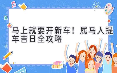 马上就要开新车!属马人提车吉日全攻略-图片1