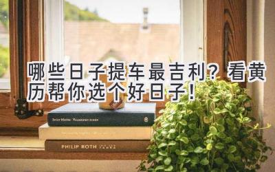 哪些日子提车最吉利?看黄历帮你选个好日子!-图片1