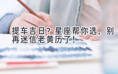 提车吉日?星座帮你选,别再迷信老黄历了!-图片1