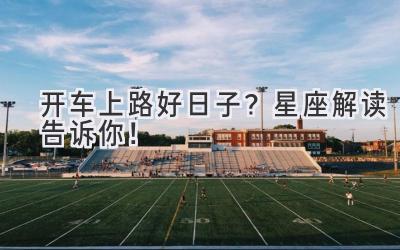 开车上路好日子?星座解读告诉你!-图片1