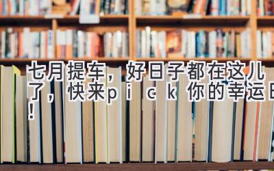 七月提车,好日子都在这儿了,快来pick你的幸运日!-图片1