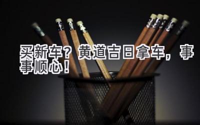 买新车?黄道吉日拿车,事事顺心!-图片1