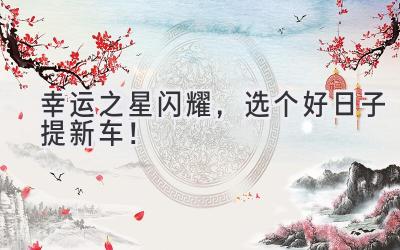 幸运之星闪耀,选个好日子提新车!-图片1