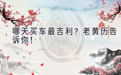 哪天买车最吉利?老黄历告诉你!-图片1