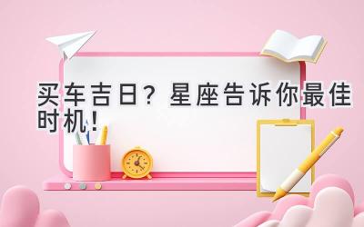 买车吉日?星座告诉你最佳时机!-图片1