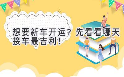 想要新车开运?先看看哪天接车最吉利!-图片1