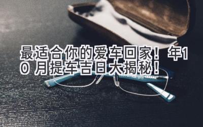 最适合你的爱车回家！2022年10月提车吉日大揭秘！-图片1
