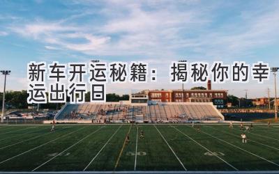新车开运秘籍:揭秘你的幸运出行日-图片1