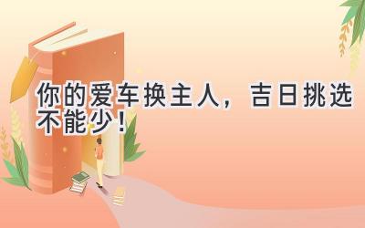 你的爱车换主人,吉日挑选不能少!-图片1