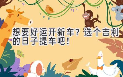 想要好运开新车?选个吉利的日子提车吧!-图片1