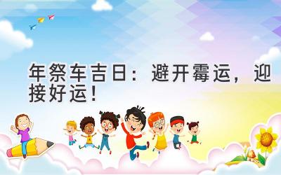 2024年祭车吉日:避开霉运,迎接好运!-图片1
