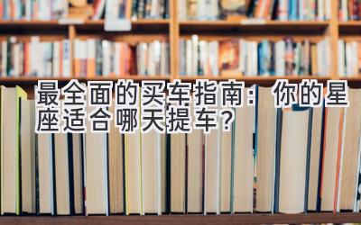 最全面的买车指南：你的星座适合哪天提车？-图片1