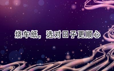 烧车纸,选对日子更顺心-图片1