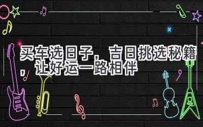 买车选日子,吉日挑选秘籍,让好运一路相伴-图片1