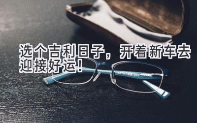 选个吉利日子,开着新车去迎接好运!-图片1