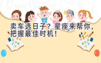 卖车选日子?星座来帮你,把握最佳时机!-图片1