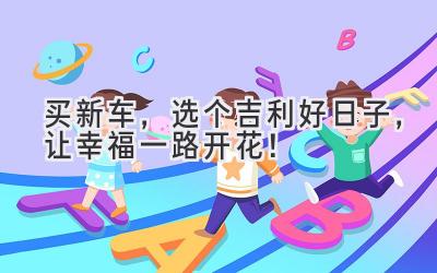 买新车,选个吉利好日子,让幸福一路开花!-图片1