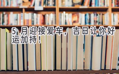 5月迎接爱车,吉日让你好运加持!-图片1