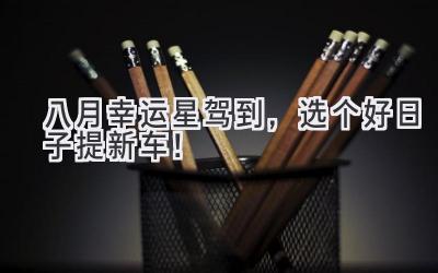 八月幸运星驾到,选个好日子提新车!-图片1